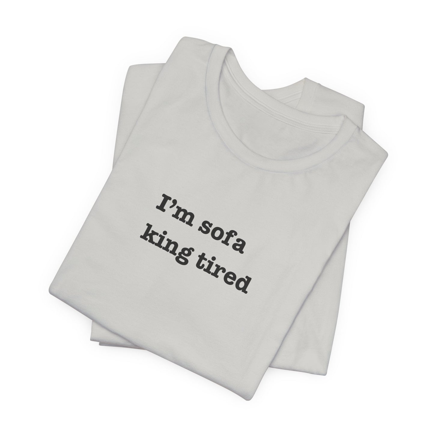 'I'm sofa king tired' Tee Shirt